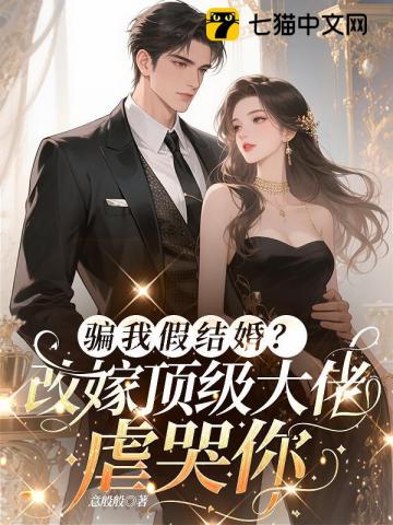 骗我假结婚?改嫁顶级大佬虐哭你