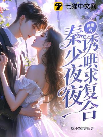 离婚后，秦少夜夜诱哄求复合_(吃不饱的喵)小说最新章节全文免费在线