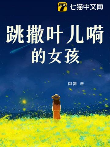 跳撒叶儿嗬的女孩免费阅读-叶小花、林若初-免费小说全文-作者-阿舞作品-七猫中文网