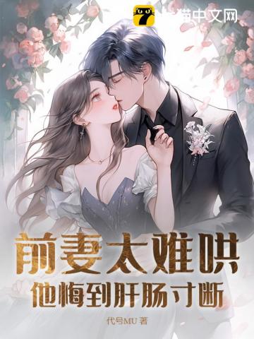前妻太难哄，他悔到肝肠寸断_(代号MU)小说最新章节全文免费在线阅读