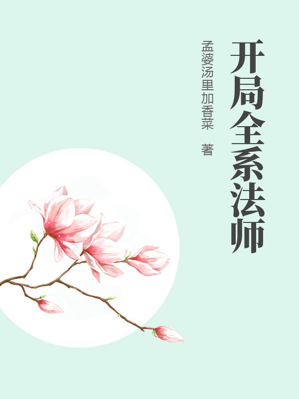 开局全系法师免费阅读 免费小说全文 作者 孟婆汤里加香菜 七猫中文网