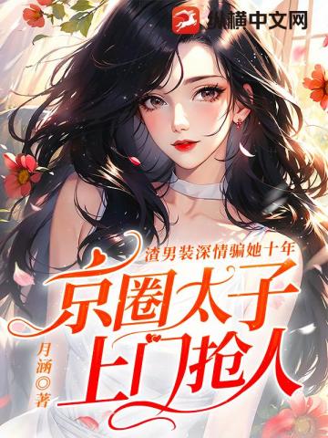 渣男装深情骗她十年,京圈太子上门抢人 封面