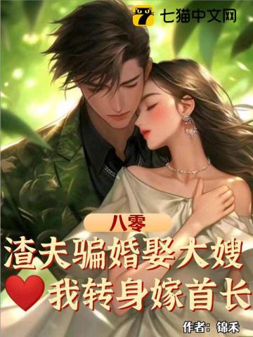 八零：渣夫骗婚娶大嫂，我转身嫁首长